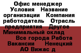 Офис-менеджер. Условия › Название организации ­ Компания-работодатель › Отрасль предприятия ­ Другое › Минимальный оклад ­ 18 000 - Все города Работа » Вакансии   . Ненецкий АО,Вижас д.